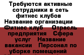 Требуются активные сотрудники в сеть фитнес-клубов › Название организации ­ Фитнес-клуб  › Отрасль предприятия ­ Сфера услуг › Название вакансии ­ Персонал по уборке помещений › Место работы ­ фитнес-клубах Миллениум и Триада › Минимальный оклад ­ 12 › Возраст от ­ 18 › Возраст до ­ 50 - Пермский край, Пермь г. Работа » Вакансии   